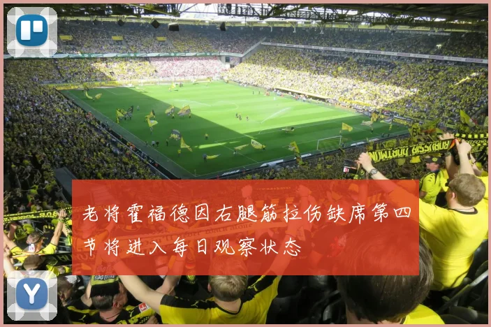 老将霍福德因右腿筋拉伤缺席第四节将进入每日观察状态