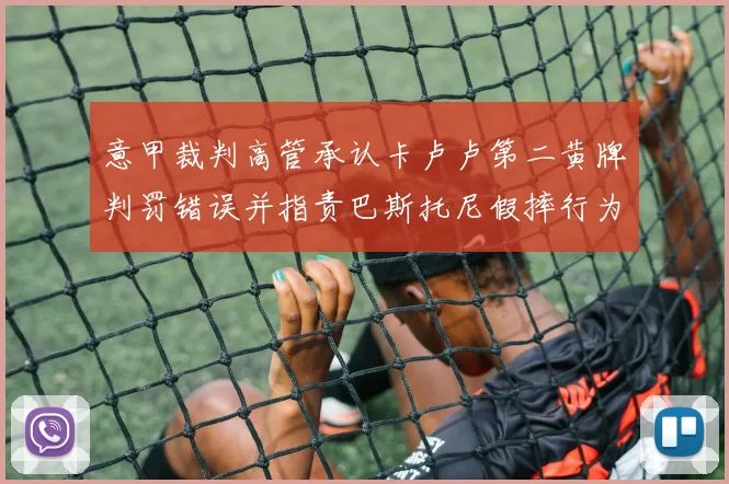 意甲裁判高管承认卡卢卢第二黄牌判罚错误并指责巴斯托尼假摔行为