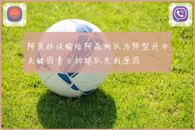 阿莫林谈输给阿森纳认为阵型并非关键因素分析球队失利原因