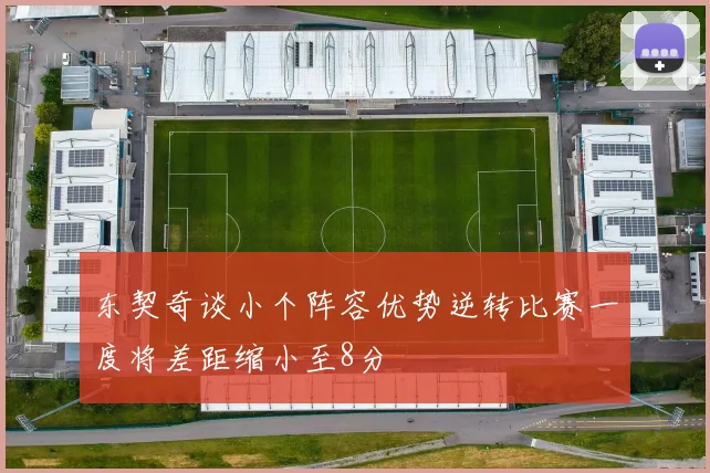 东契奇谈小个阵容优势逆转比赛一度将差距缩小至8分