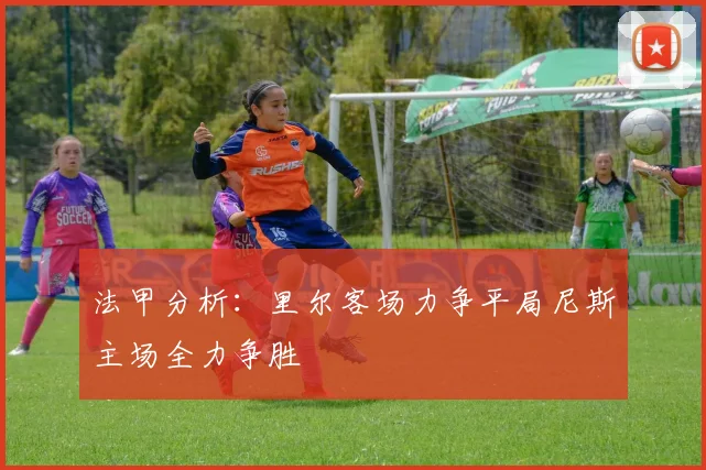 法甲分析：里尔客场力争平局尼斯主场全力争胜