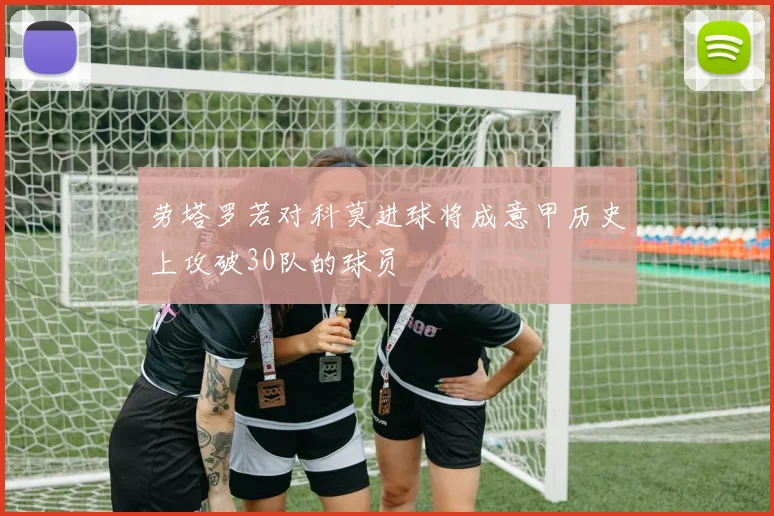 劳塔罗若对科莫进球将成意甲历史上攻破30队的球员