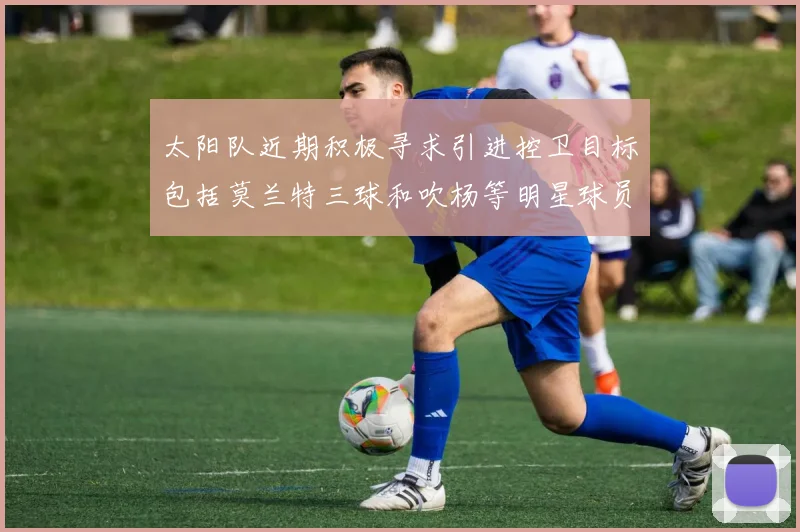 太阳队近期积极寻求引进控卫目标包括莫兰特三球和吹杨等明星球员