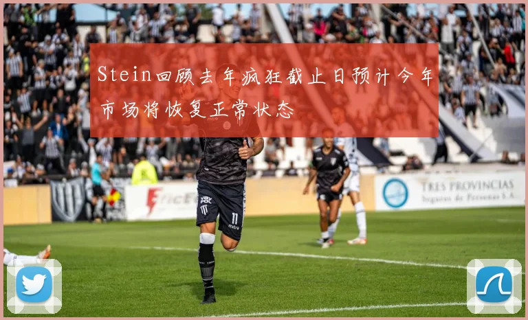 Stein回顾去年疯狂截止日预计今年市场将恢复正常状态