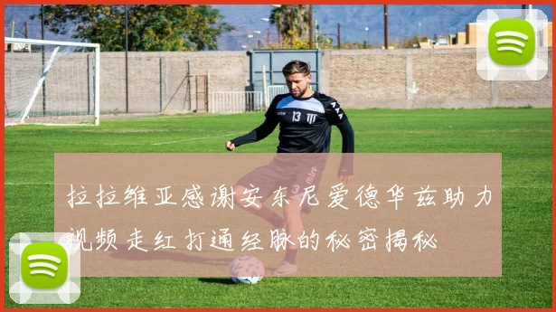 拉拉维亚感谢安东尼爱德华兹助力视频走红打通经脉的秘密揭秘