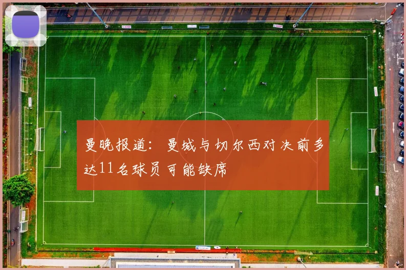 曼晚报道：曼城与切尔西对决前多达11名球员可能缺席